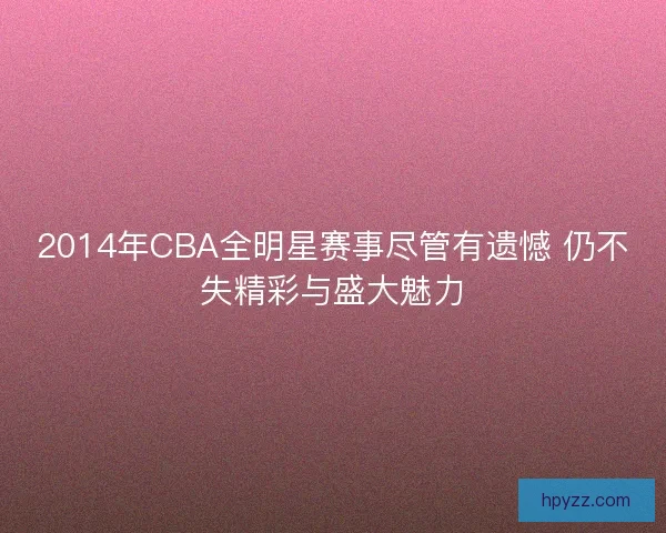 2014年CBA全明星赛事尽管有遗憾 仍不失精彩与盛大魅力