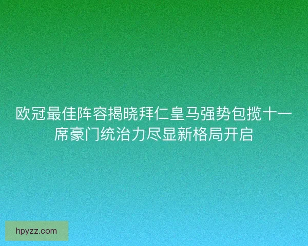 欧冠最佳阵容揭晓拜仁皇马强势包揽十一席豪门统治力尽显新格局开启