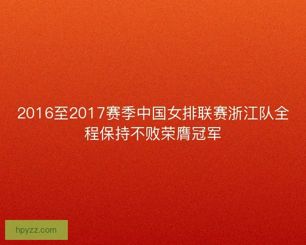 2016至2017赛季中国女排联赛浙江队全程保持不败荣膺冠军