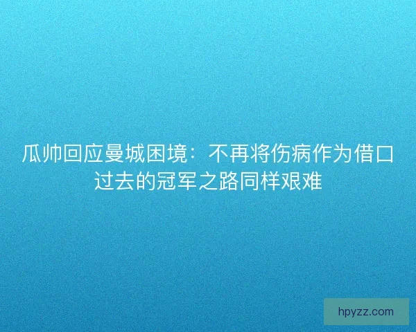 瓜帅回应曼城困境：不再将伤病作为借口过去的冠军之路同样艰难