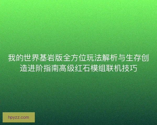 我的世界基岩版全方位玩法解析与生存创造进阶指南高级红石模组联机技巧 我的世界基岩版全方位玩法解析与生存创造进阶指南高级红石模组联机技巧