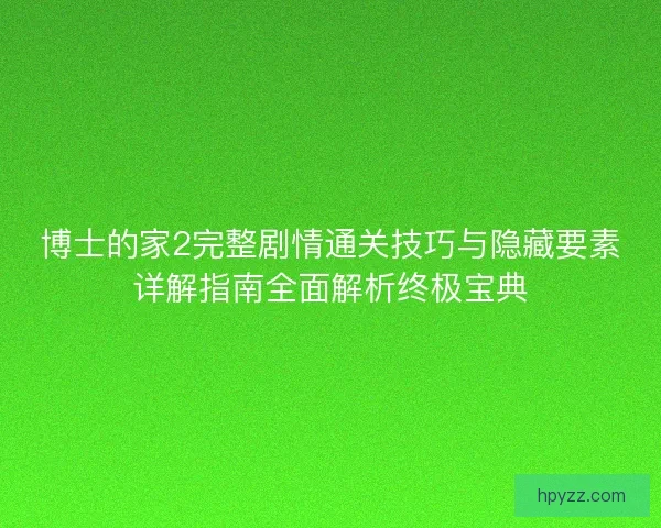 博士的家2完整剧情通关技巧与隐藏要素详解指南全面解析终极宝典
