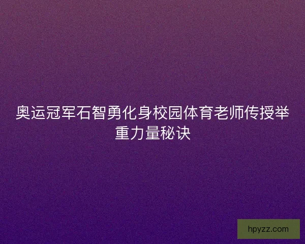 奥运冠军石智勇化身校园体育老师传授举重力量秘诀