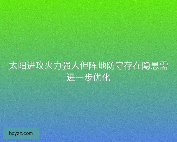 太阳进攻火力强大但阵地防守存在隐患需进一步优化 太阳进攻火力强大但阵地防守存在隐患需进一步优化